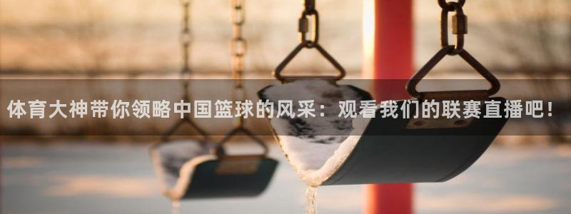 nba直播吧小九直播：体育大神带你领略中国篮球的风采：观看我们的联赛直播吧！
