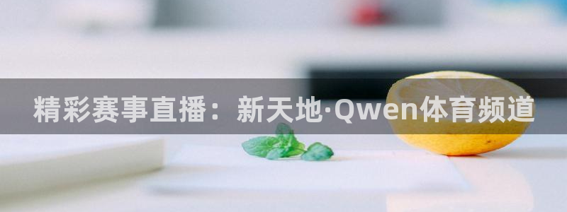 小九直播体育免费观看：精彩赛事直播：新天地·Qwen体育频道