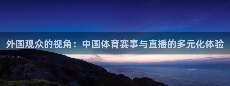 小九剧场免费观看：外国观众的视角：中国体育赛事与直播的多元化体验