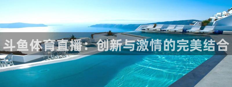 小九直播体育直播平台：斗鱼体育直播：创新与激情的完美结合