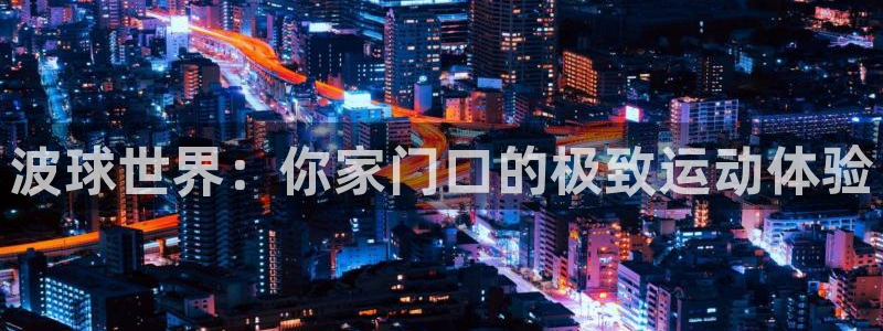nba直播吧小九：波球世界：你家门口的极致运动体验